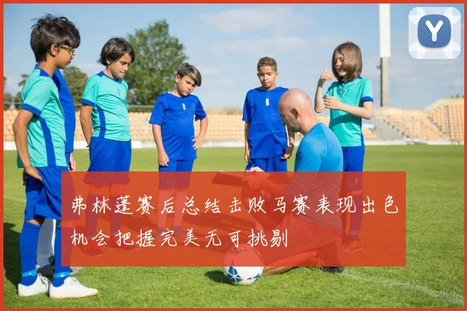 弗林蓬赛后总结击败马赛表现出色机会把握完美无可挑剔