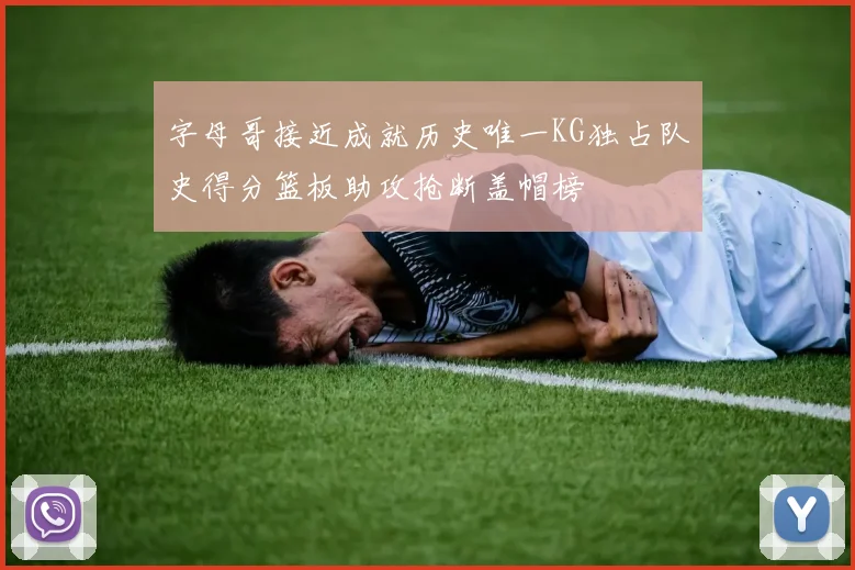 字母哥接近成就历史唯一KG独占队史得分篮板助攻抢断盖帽榜