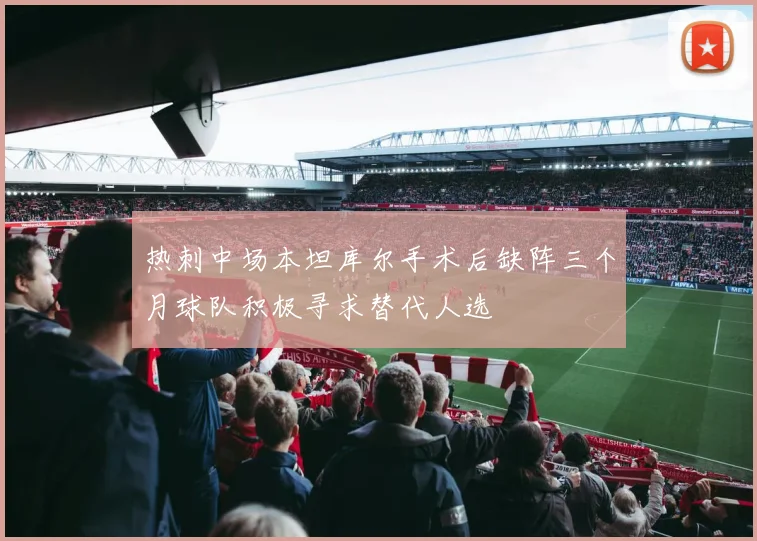 热刺中场本坦库尔手术后缺阵三个月球队积极寻求替代人选