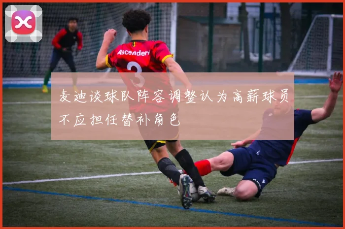 麦迪谈球队阵容调整认为高薪球员不应担任替补角色