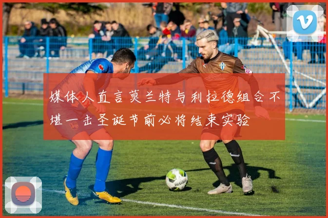 媒体人直言莫兰特与利拉德组合不堪一击圣诞节前必将结束实验
