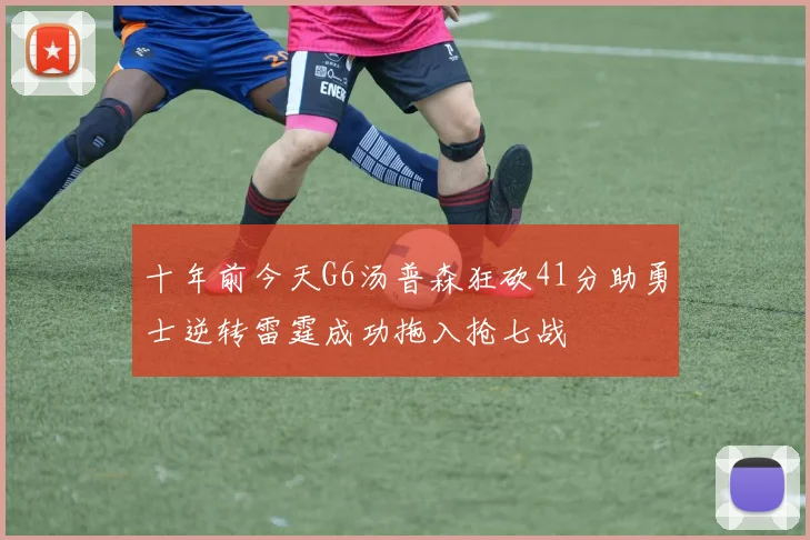 十年前今天G6汤普森狂砍41分助勇士逆转雷霆成功拖入抢七战