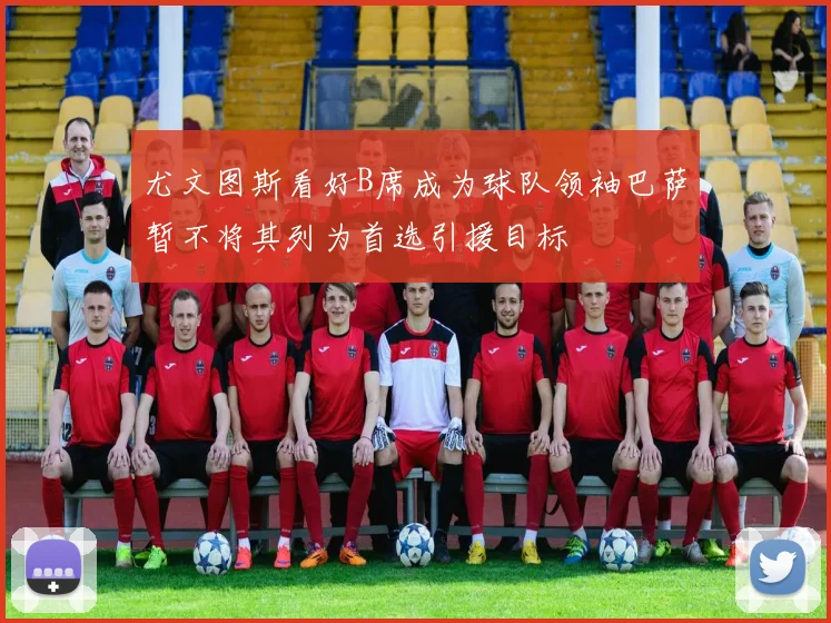 尤文图斯看好B席成为球队领袖巴萨暂不将其列为首选引援目标
