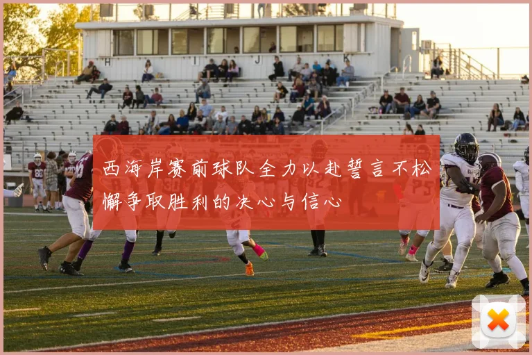 西海岸赛前球队全力以赴誓言不松懈争取胜利的决心与信心