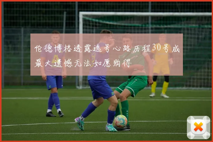 伦德博格透露选号心路历程30号成最大遗憾无法如愿购得