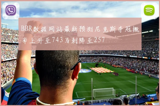 BBR数据网站最新预测尼克斯夺冠概率上升至743马刺降至257